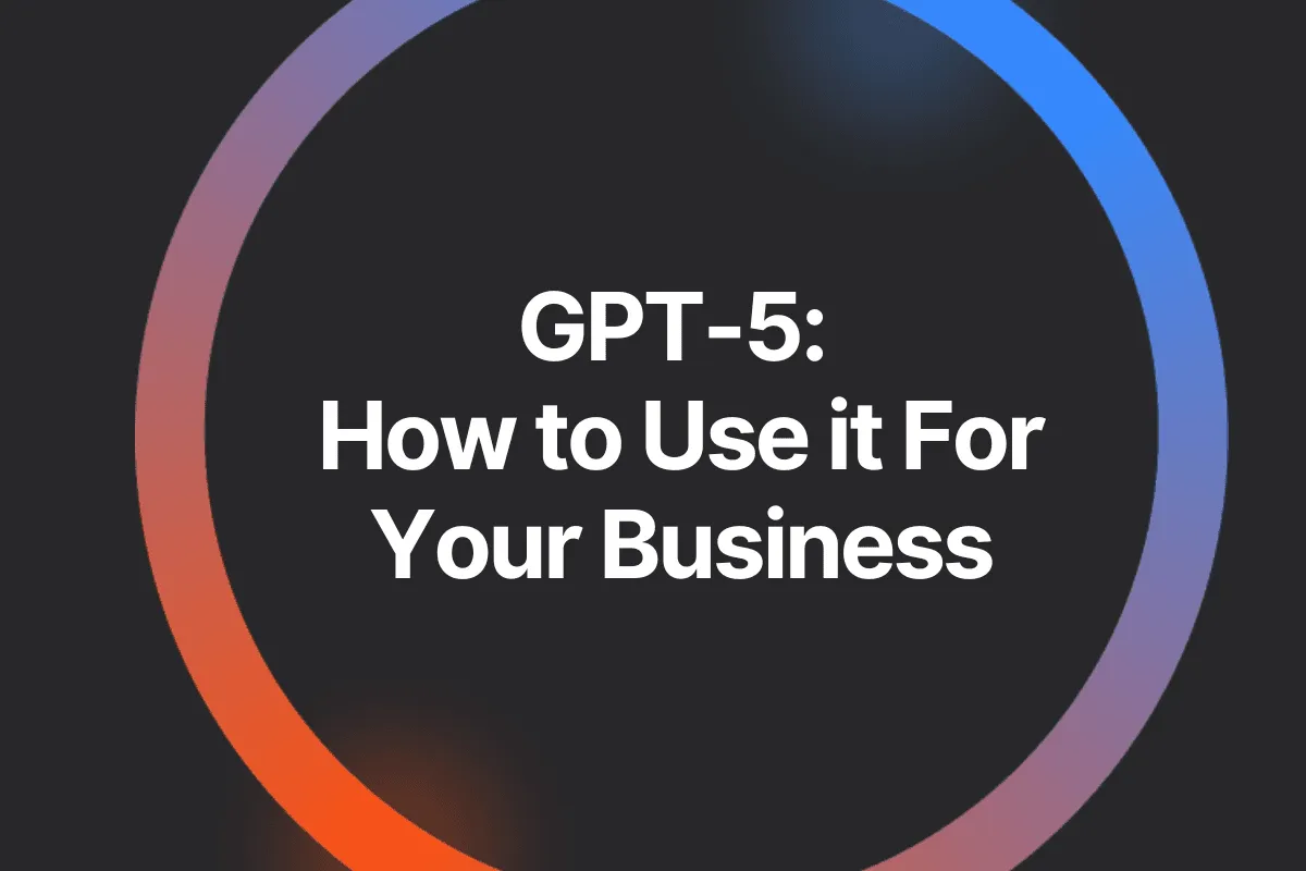 GPT-5: How to Use it For Your Business