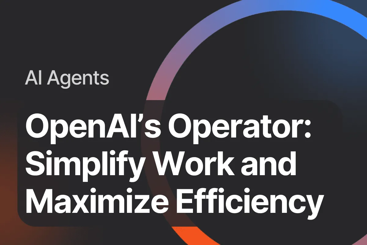  AI Agents: How OpenAI’s Operator Simplifies Work and Maximizes Efficiency